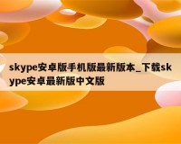 Skype安卓版下载，Skype安卓版免收费下载安装